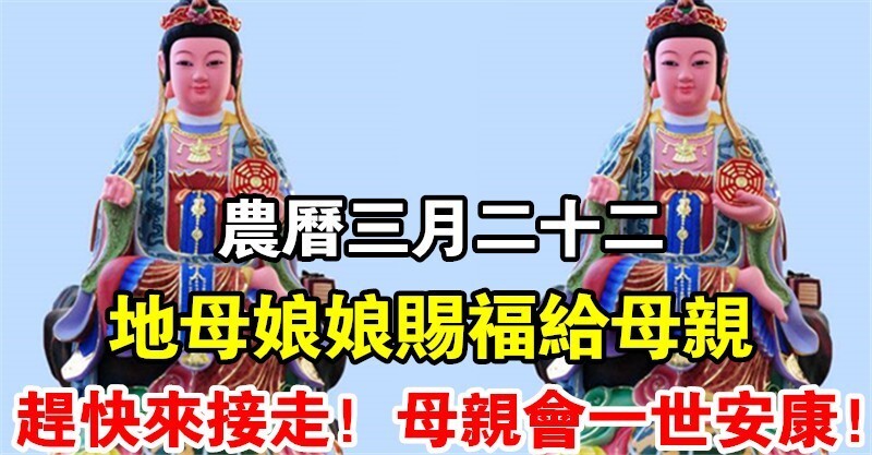 农历三月二十二  地母娘娘将赐福於母亲,祈求保佑母亲